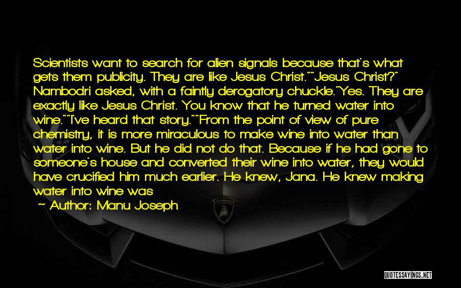Manu Joseph Quotes: Scientists Want To Search For Alien Signals Because That's What Gets Them Publicity. They Are Like Jesus Christ.jesus Christ? Nambodri