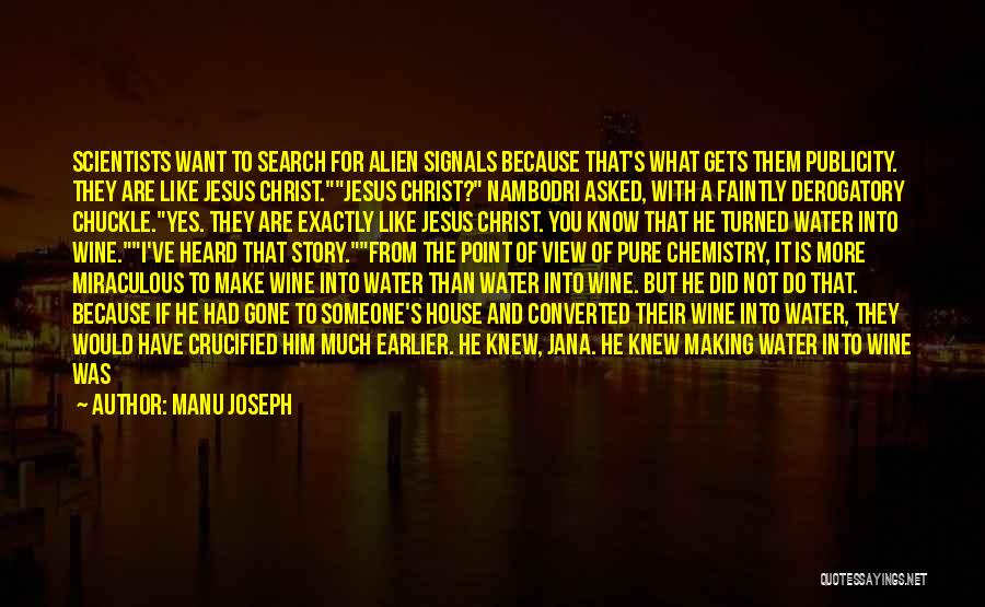 Manu Joseph Quotes: Scientists Want To Search For Alien Signals Because That's What Gets Them Publicity. They Are Like Jesus Christ.jesus Christ? Nambodri