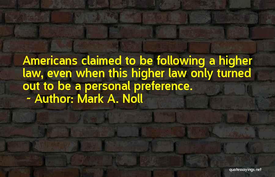 Mark A. Noll Quotes: Americans Claimed To Be Following A Higher Law, Even When This Higher Law Only Turned Out To Be A Personal