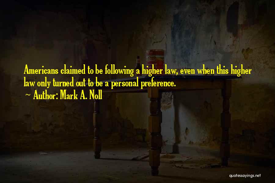 Mark A. Noll Quotes: Americans Claimed To Be Following A Higher Law, Even When This Higher Law Only Turned Out To Be A Personal