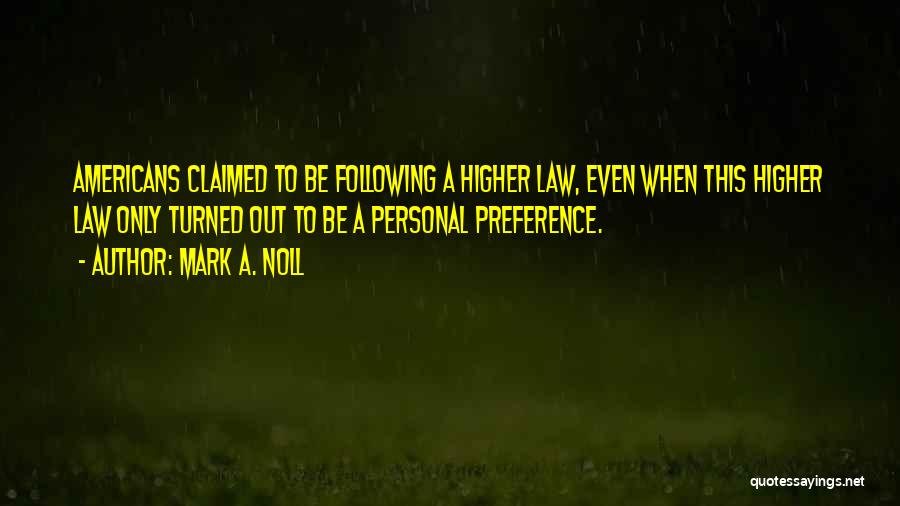 Mark A. Noll Quotes: Americans Claimed To Be Following A Higher Law, Even When This Higher Law Only Turned Out To Be A Personal