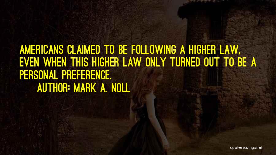 Mark A. Noll Quotes: Americans Claimed To Be Following A Higher Law, Even When This Higher Law Only Turned Out To Be A Personal