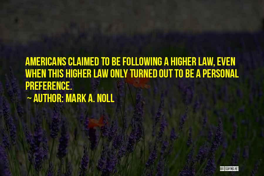 Mark A. Noll Quotes: Americans Claimed To Be Following A Higher Law, Even When This Higher Law Only Turned Out To Be A Personal