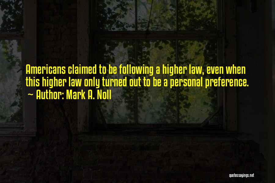 Mark A. Noll Quotes: Americans Claimed To Be Following A Higher Law, Even When This Higher Law Only Turned Out To Be A Personal