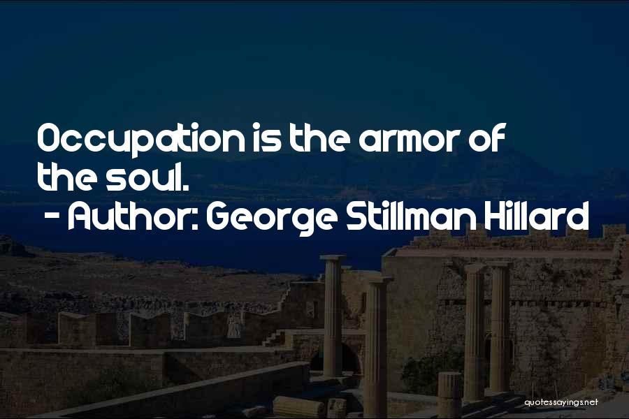George Stillman Hillard Quotes: Occupation Is The Armor Of The Soul.