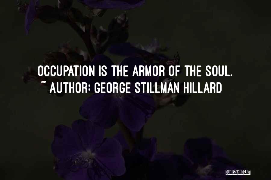 George Stillman Hillard Quotes: Occupation Is The Armor Of The Soul.