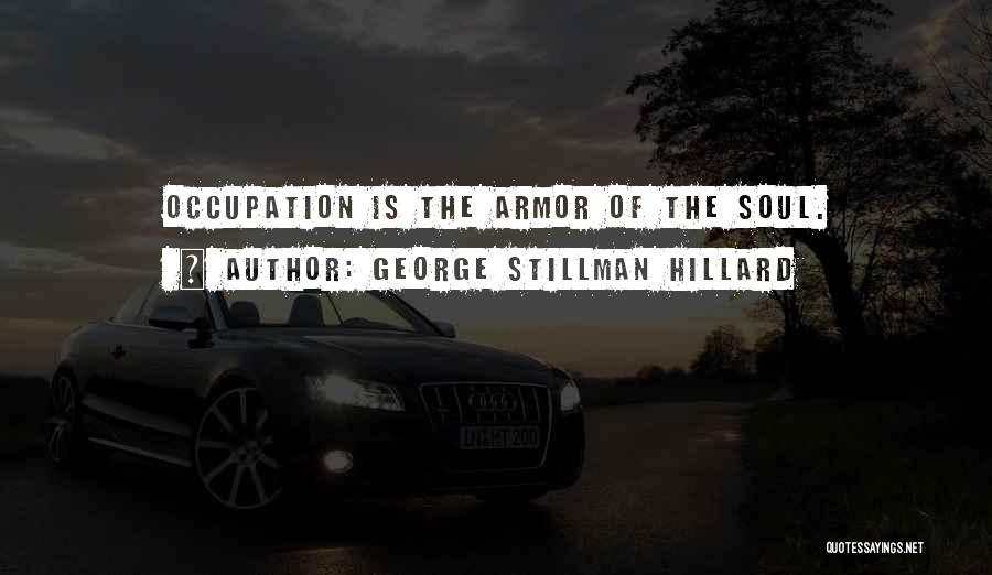 George Stillman Hillard Quotes: Occupation Is The Armor Of The Soul.