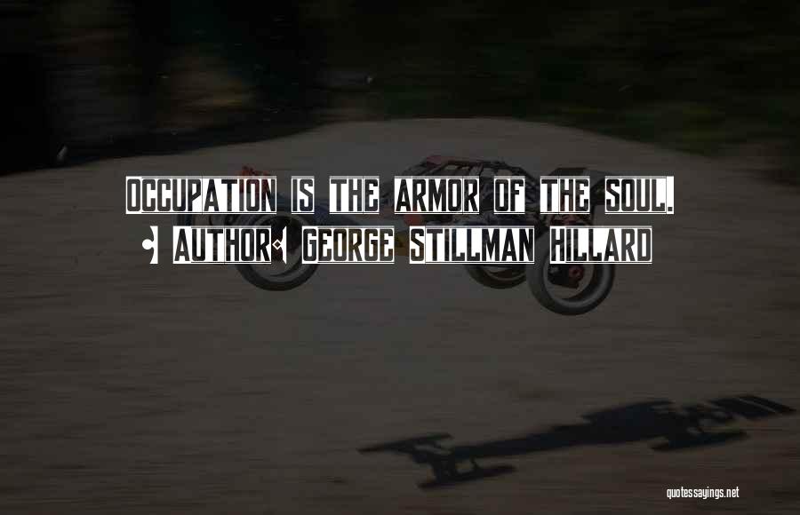 George Stillman Hillard Quotes: Occupation Is The Armor Of The Soul.