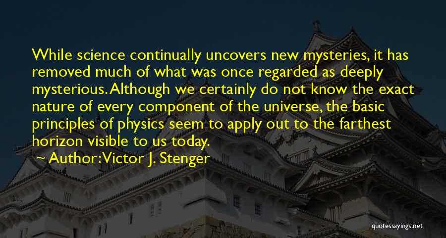 Victor J. Stenger Quotes: While Science Continually Uncovers New Mysteries, It Has Removed Much Of What Was Once Regarded As Deeply Mysterious. Although We