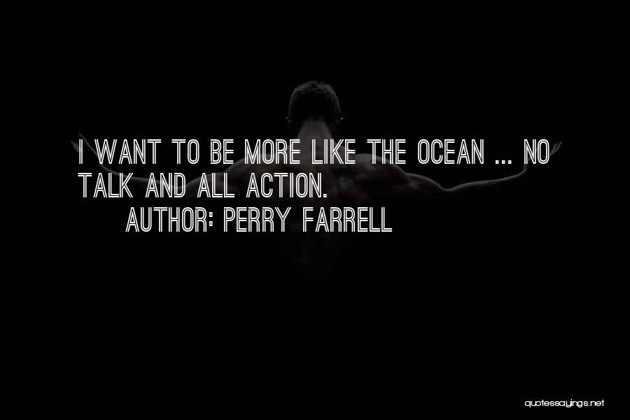 Perry Farrell Quotes: I Want To Be More Like The Ocean ... No Talk And All Action.