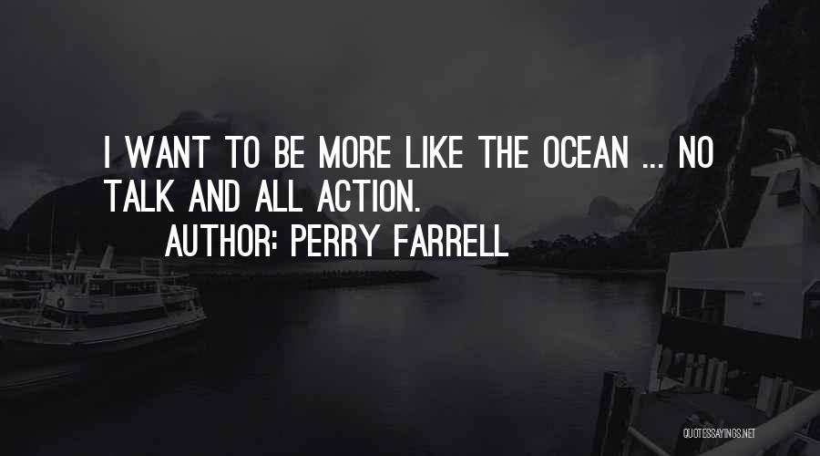 Perry Farrell Quotes: I Want To Be More Like The Ocean ... No Talk And All Action.