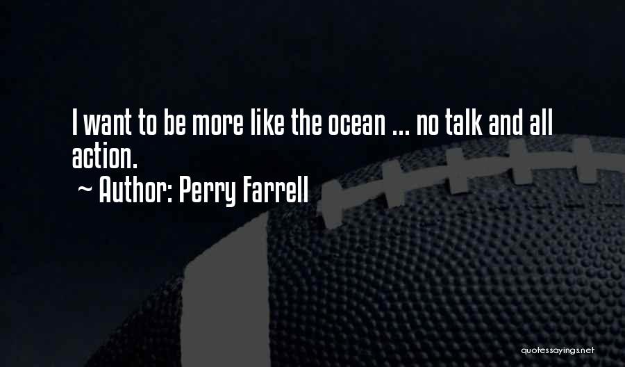 Perry Farrell Quotes: I Want To Be More Like The Ocean ... No Talk And All Action.