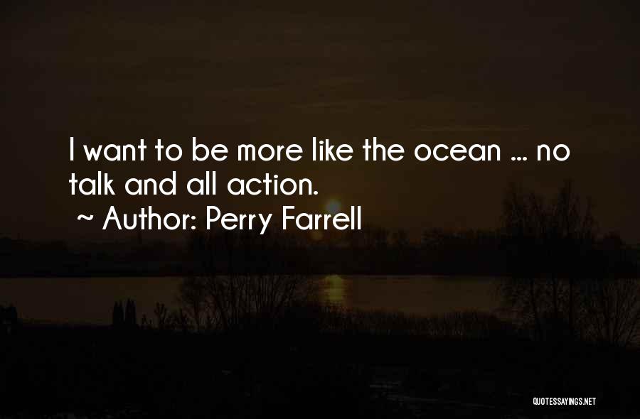 Perry Farrell Quotes: I Want To Be More Like The Ocean ... No Talk And All Action.