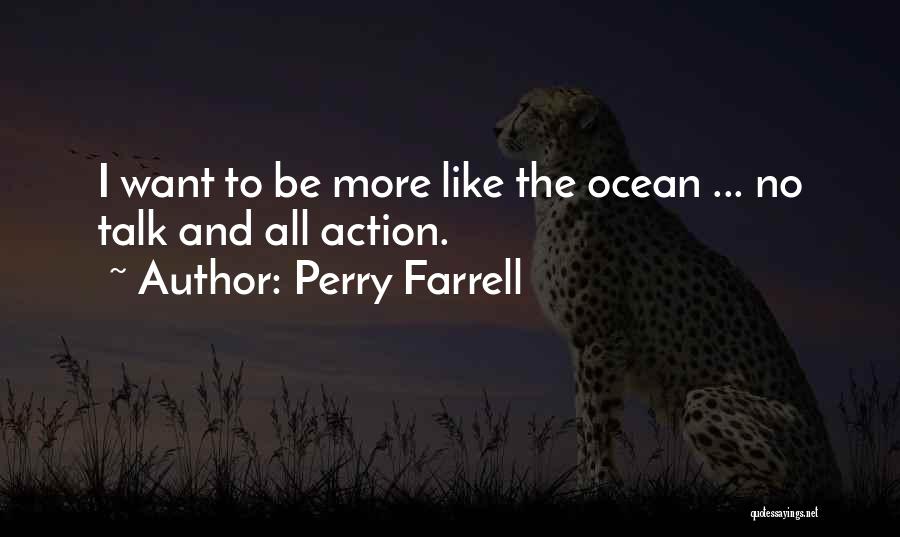 Perry Farrell Quotes: I Want To Be More Like The Ocean ... No Talk And All Action.