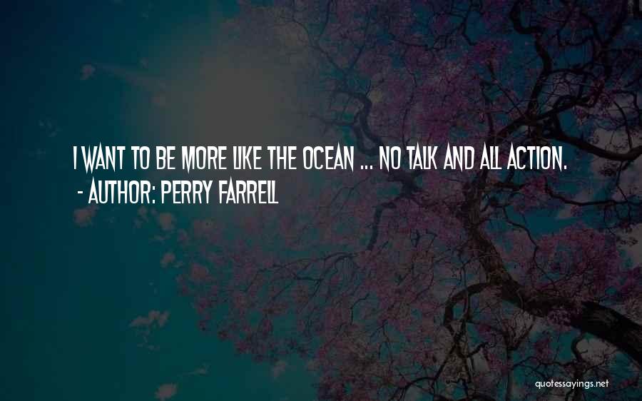 Perry Farrell Quotes: I Want To Be More Like The Ocean ... No Talk And All Action.