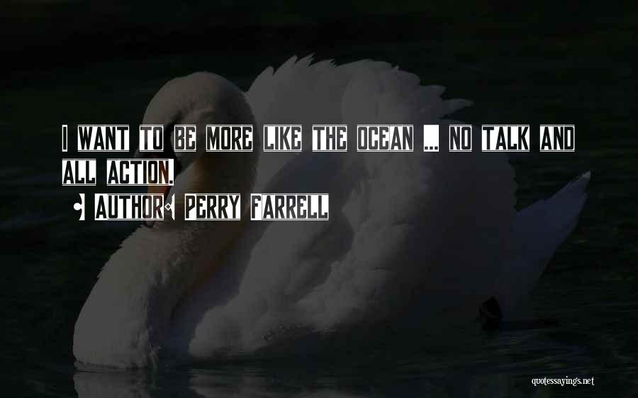 Perry Farrell Quotes: I Want To Be More Like The Ocean ... No Talk And All Action.