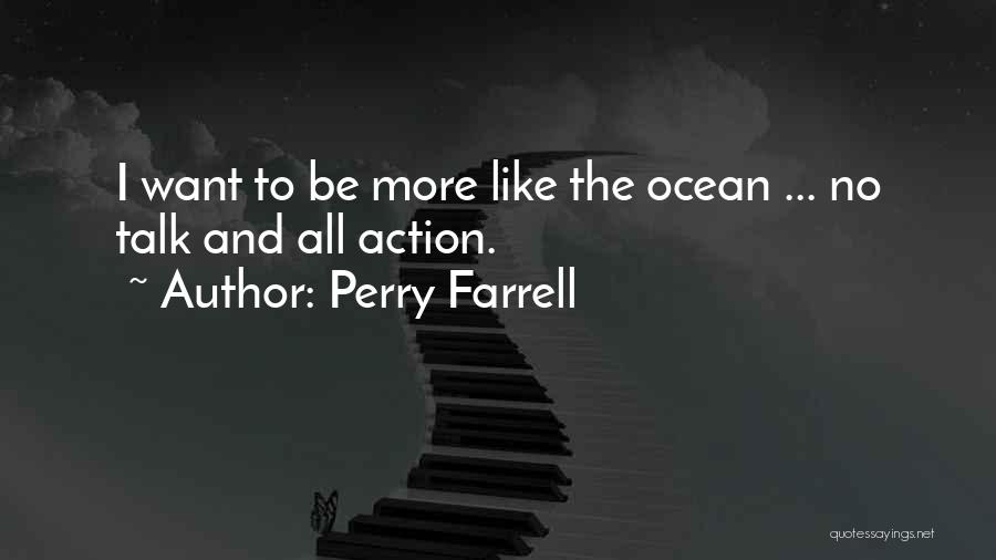 Perry Farrell Quotes: I Want To Be More Like The Ocean ... No Talk And All Action.