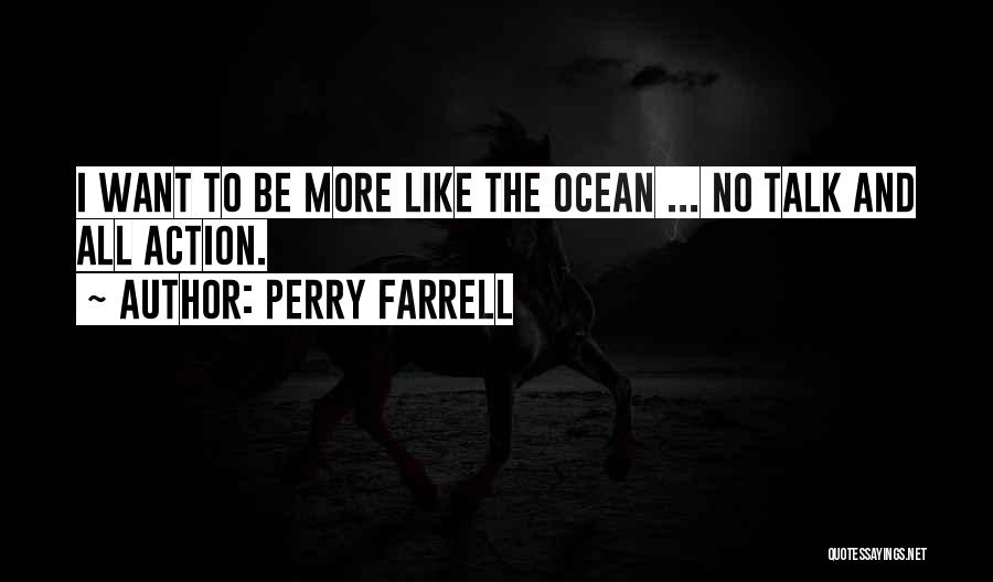 Perry Farrell Quotes: I Want To Be More Like The Ocean ... No Talk And All Action.