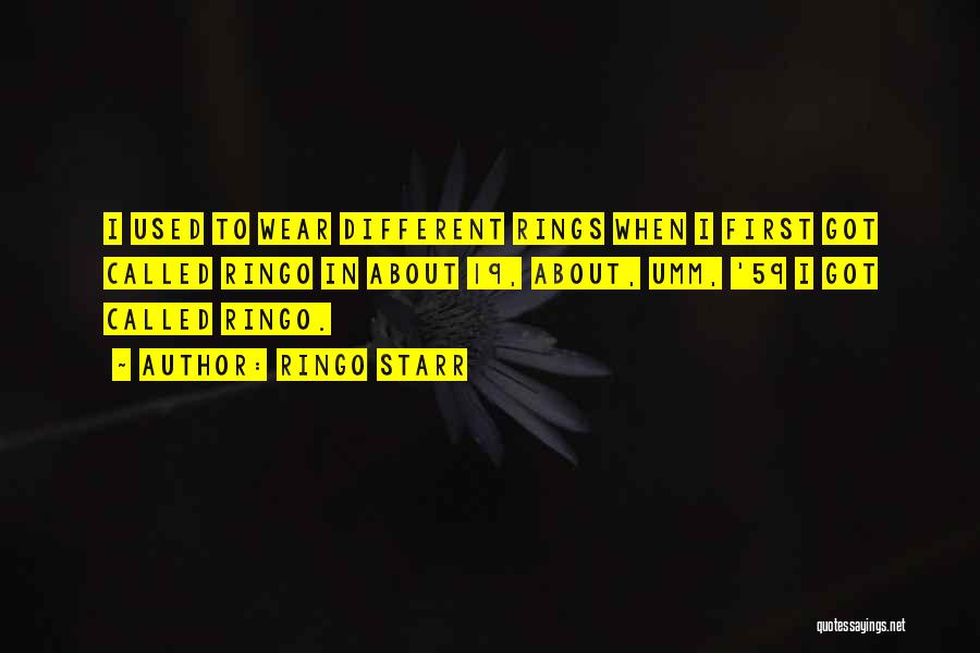 Ringo Starr Quotes: I Used To Wear Different Rings When I First Got Called Ringo In About 19, About, Umm, '59 I Got