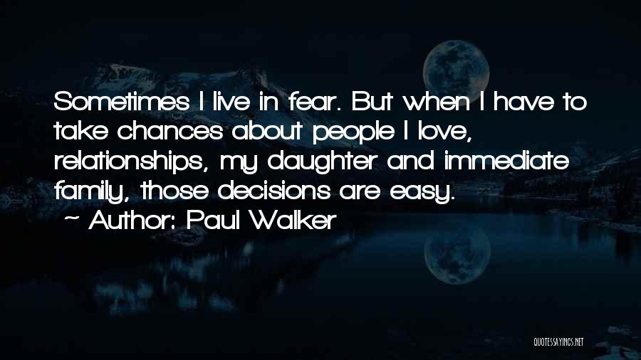 Paul Walker Quotes: Sometimes I Live In Fear. But When I Have To Take Chances About People I Love, Relationships, My Daughter And