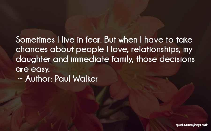 Paul Walker Quotes: Sometimes I Live In Fear. But When I Have To Take Chances About People I Love, Relationships, My Daughter And