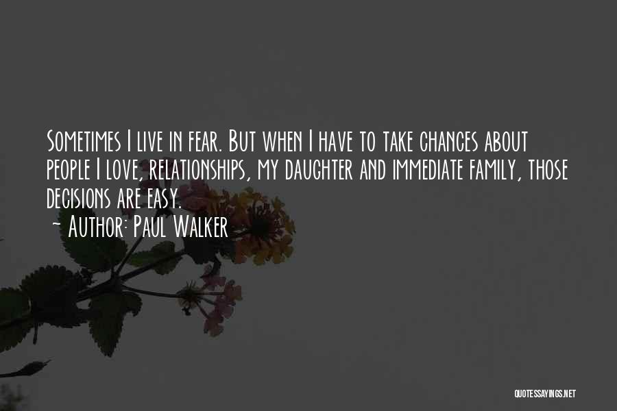 Paul Walker Quotes: Sometimes I Live In Fear. But When I Have To Take Chances About People I Love, Relationships, My Daughter And