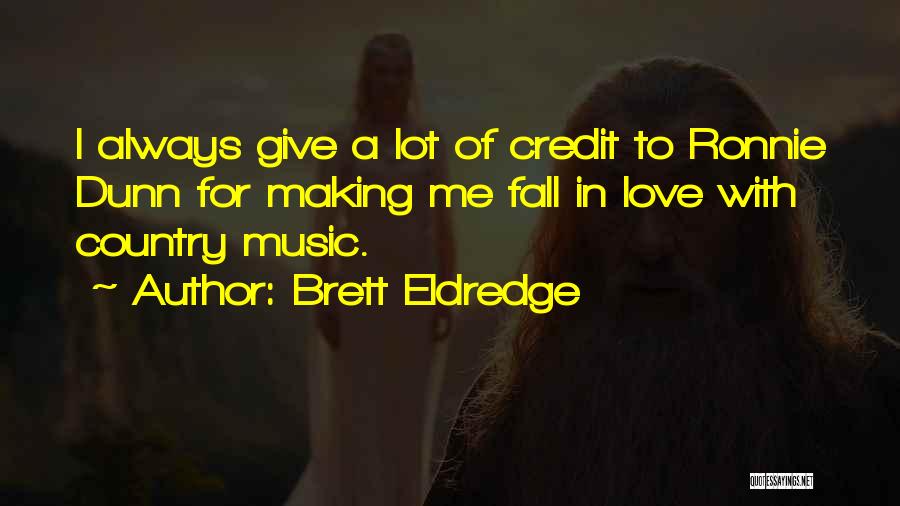 Brett Eldredge Quotes: I Always Give A Lot Of Credit To Ronnie Dunn For Making Me Fall In Love With Country Music.