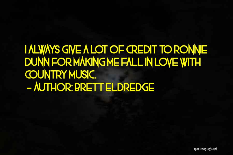 Brett Eldredge Quotes: I Always Give A Lot Of Credit To Ronnie Dunn For Making Me Fall In Love With Country Music.