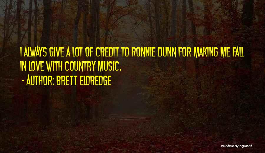 Brett Eldredge Quotes: I Always Give A Lot Of Credit To Ronnie Dunn For Making Me Fall In Love With Country Music.