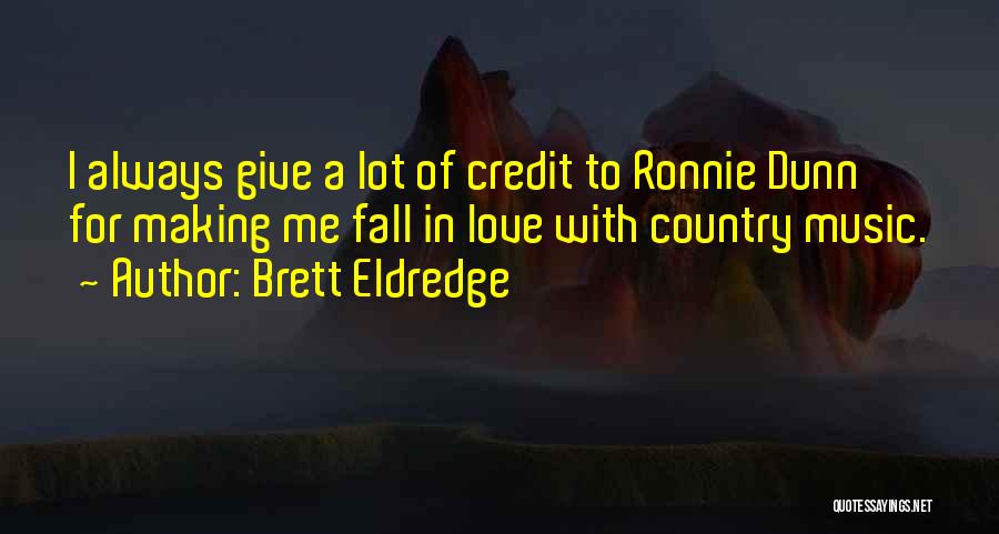 Brett Eldredge Quotes: I Always Give A Lot Of Credit To Ronnie Dunn For Making Me Fall In Love With Country Music.