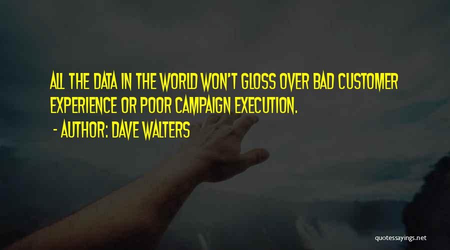 Dave Walters Quotes: All The Data In The World Won't Gloss Over Bad Customer Experience Or Poor Campaign Execution.