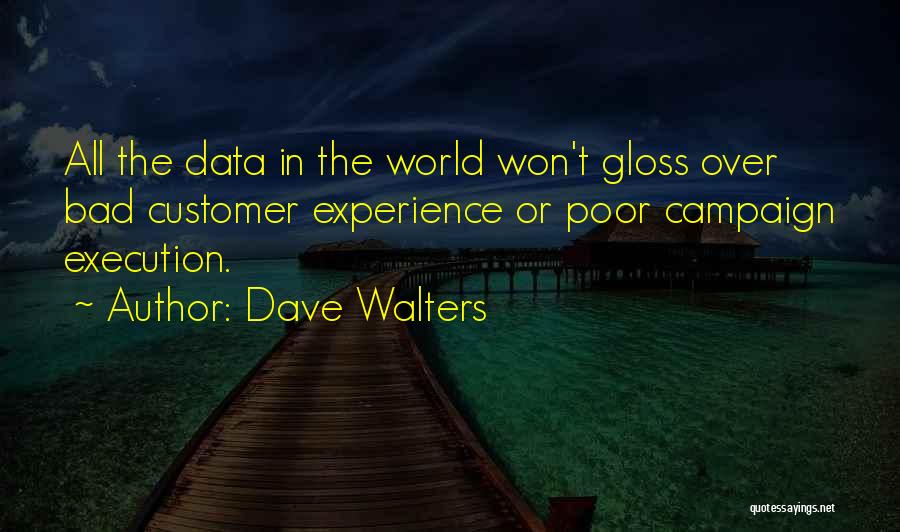 Dave Walters Quotes: All The Data In The World Won't Gloss Over Bad Customer Experience Or Poor Campaign Execution.