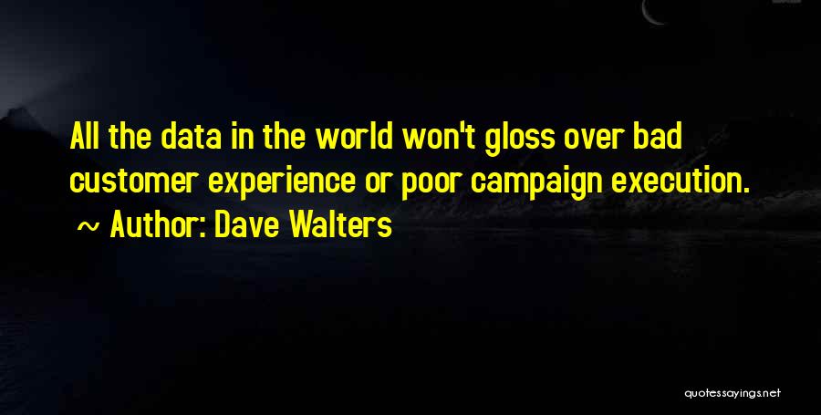 Dave Walters Quotes: All The Data In The World Won't Gloss Over Bad Customer Experience Or Poor Campaign Execution.