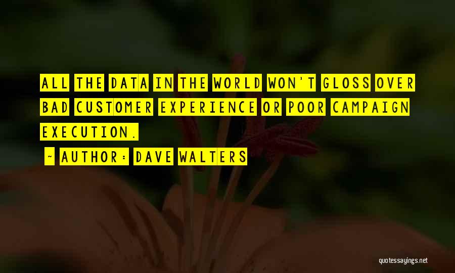 Dave Walters Quotes: All The Data In The World Won't Gloss Over Bad Customer Experience Or Poor Campaign Execution.