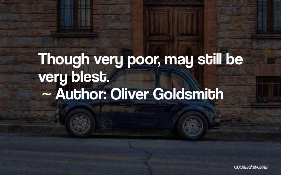Oliver Goldsmith Quotes: Though Very Poor, May Still Be Very Blest.