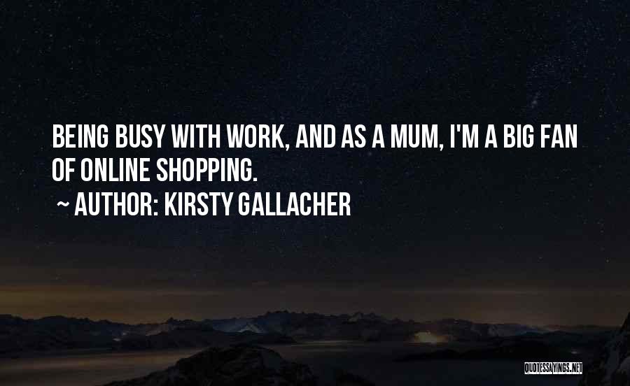 Kirsty Gallacher Quotes: Being Busy With Work, And As A Mum, I'm A Big Fan Of Online Shopping.