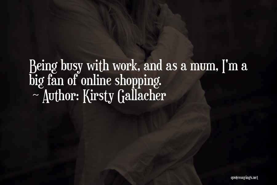 Kirsty Gallacher Quotes: Being Busy With Work, And As A Mum, I'm A Big Fan Of Online Shopping.