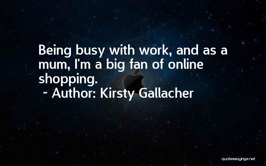 Kirsty Gallacher Quotes: Being Busy With Work, And As A Mum, I'm A Big Fan Of Online Shopping.