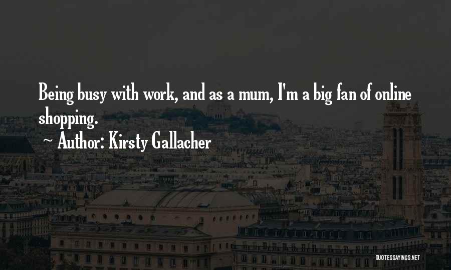 Kirsty Gallacher Quotes: Being Busy With Work, And As A Mum, I'm A Big Fan Of Online Shopping.