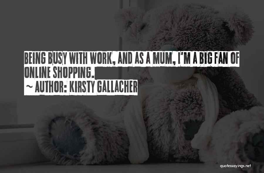 Kirsty Gallacher Quotes: Being Busy With Work, And As A Mum, I'm A Big Fan Of Online Shopping.