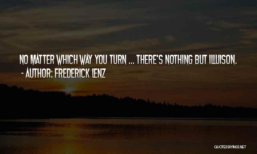 Frederick Lenz Quotes: No Matter Which Way You Turn ... There's Nothing But Illuison.