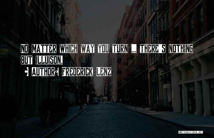 Frederick Lenz Quotes: No Matter Which Way You Turn ... There's Nothing But Illuison.