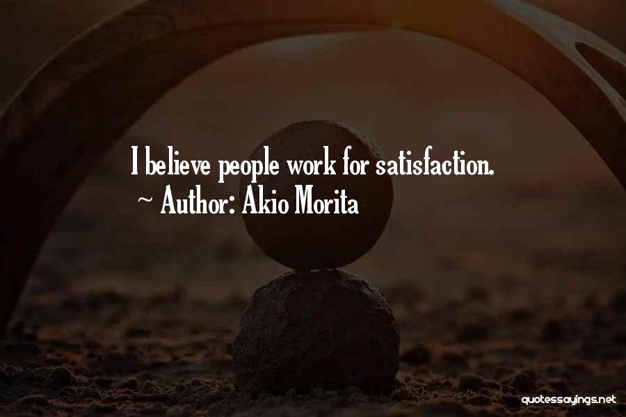 Akio Morita Quotes: I Believe People Work For Satisfaction.