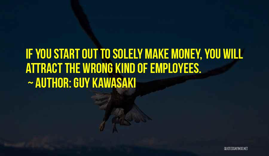 Guy Kawasaki Quotes: If You Start Out To Solely Make Money, You Will Attract The Wrong Kind Of Employees.