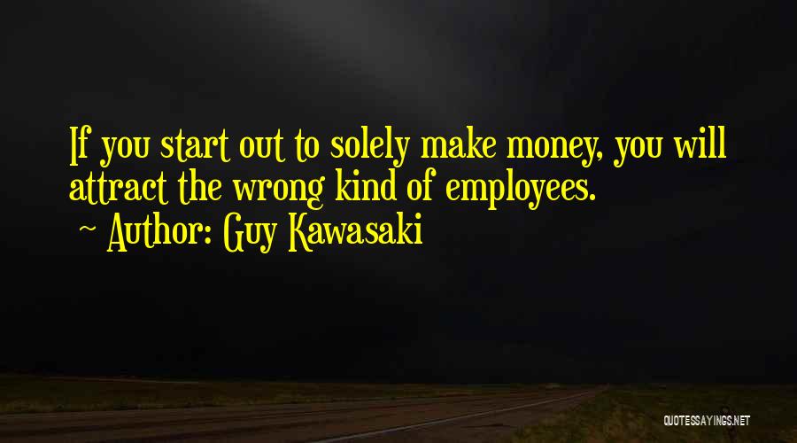 Guy Kawasaki Quotes: If You Start Out To Solely Make Money, You Will Attract The Wrong Kind Of Employees.