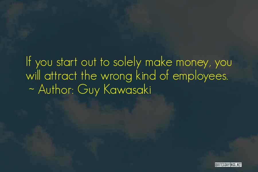 Guy Kawasaki Quotes: If You Start Out To Solely Make Money, You Will Attract The Wrong Kind Of Employees.