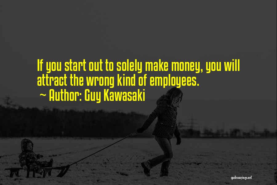 Guy Kawasaki Quotes: If You Start Out To Solely Make Money, You Will Attract The Wrong Kind Of Employees.