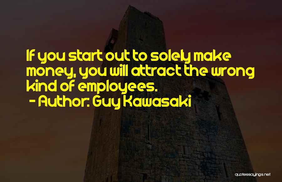 Guy Kawasaki Quotes: If You Start Out To Solely Make Money, You Will Attract The Wrong Kind Of Employees.