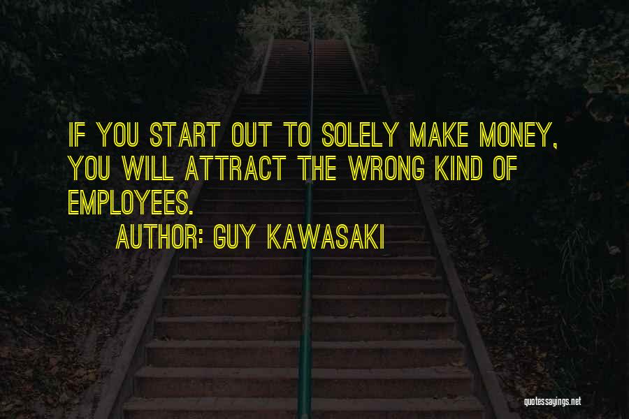 Guy Kawasaki Quotes: If You Start Out To Solely Make Money, You Will Attract The Wrong Kind Of Employees.