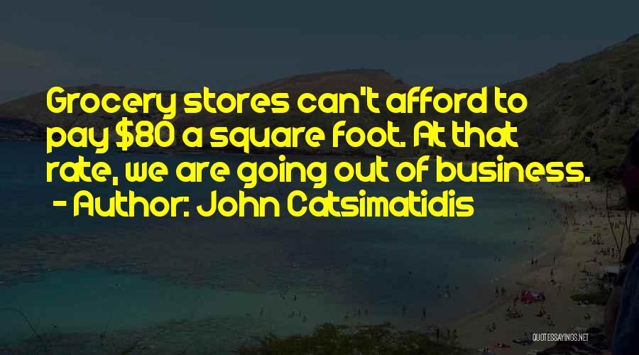 John Catsimatidis Quotes: Grocery Stores Can't Afford To Pay $80 A Square Foot. At That Rate, We Are Going Out Of Business.